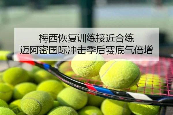 梅西恢复训练接近合练 迈阿密国际冲击季后赛底气倍增