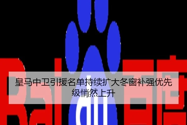 皇马中卫引援名单持续扩大冬窗补强优先级悄然上升